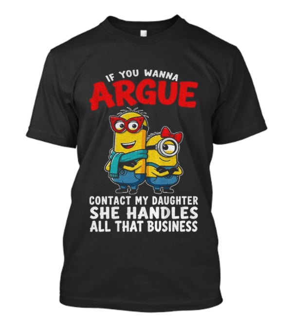 Minion If You Wanna Argue Contact My Daughter She Handles All That Business T-Shirt