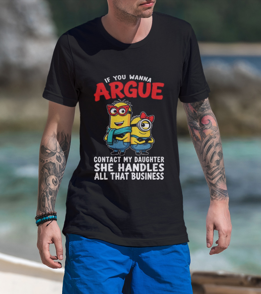 Minion If You Wanna Argue Contact My Daughter She Handles All That Business T-Shirt