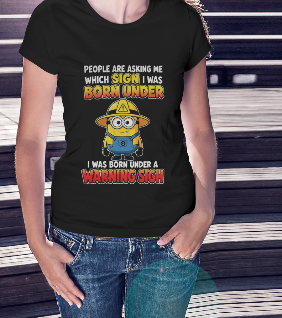 People Are Asking Me Which Sign I Was Born Under Warning Sign Minion T-Shirt