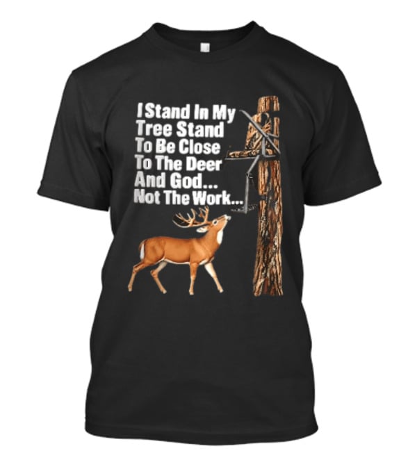 I Stand In My Tree Stand To Be Close To The Deer And God Not The Work Buck Hunting T-Shirt