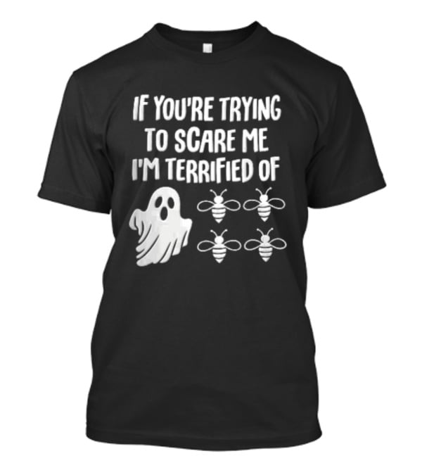 If You're Trying To Scare Me I'm Terrified Of Cartoon Ghost Four Bees T-Shirt