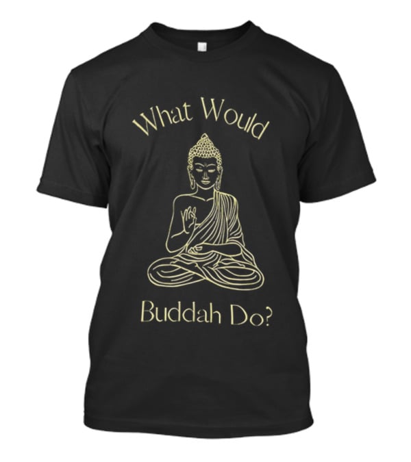 What Would Buddah Do Meditation Wisdom T-Shirt