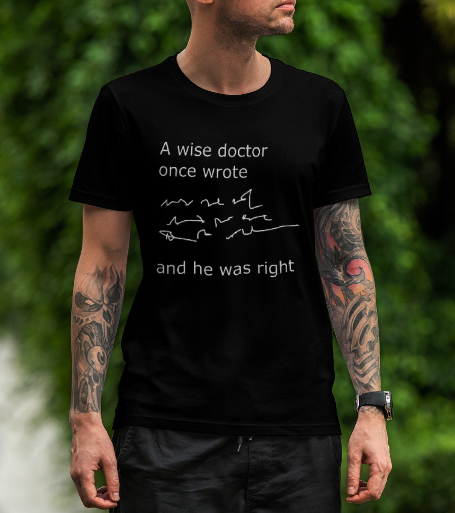 A Wise Doctor Once Wrote And He Was Right Prescription Scribble Humor T-Shirt