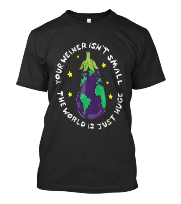 Your Weiner Isn't Small The World Is Just Huge Cartoon Eggplant Globe Continents Yellow Stars T-Shirt