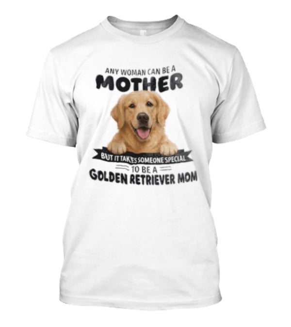 Any Woman Can Be A Mother Golden Retriever Mom Happy Smiling Dog T-Shirt