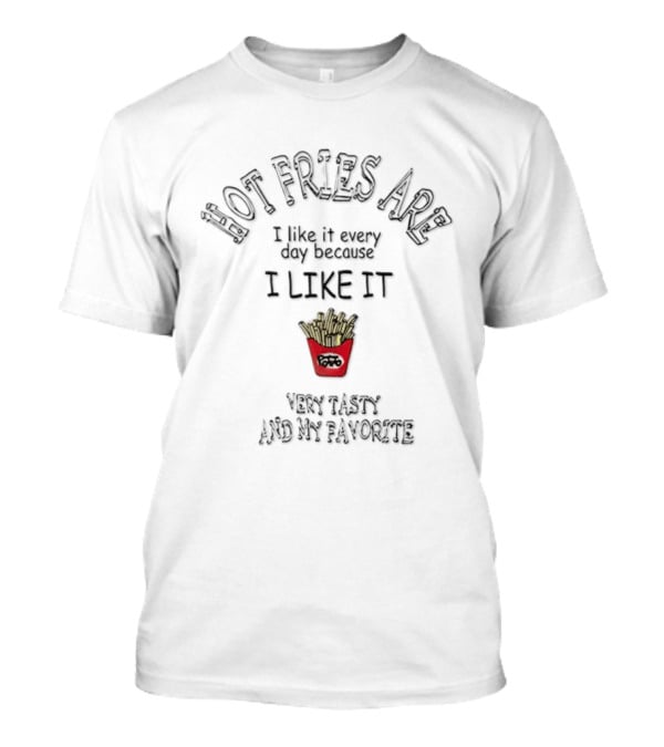 Hot Fries Are Very Tasty And My Favorite I Like It Every Day T-Shirt