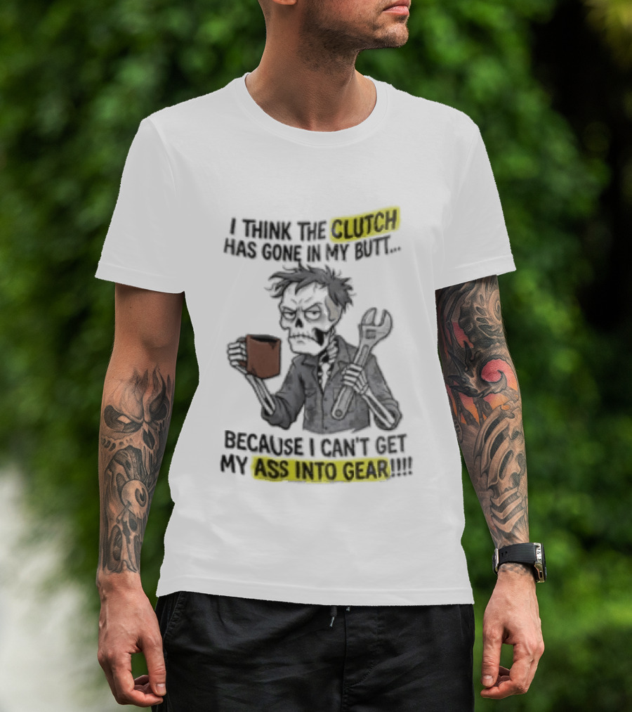 I Think The Clutch Has Gone In My Butt Because I Can't Get My Ass Into Gear Cartoon Skeleton Mechanic Coffee T-Shirt