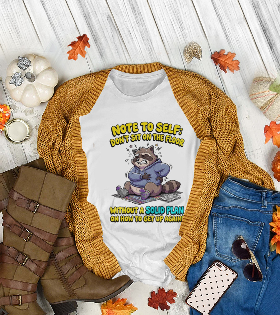 Note To Self Raccoon Don't Sit On The Floor Without A Solid Plan To Get Up Again T-Shirt