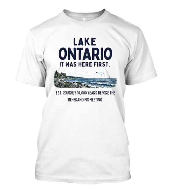 Lake Ontario It Was Here First Est Roughly 10000 Years Before The Rebranding Began T-Shirt