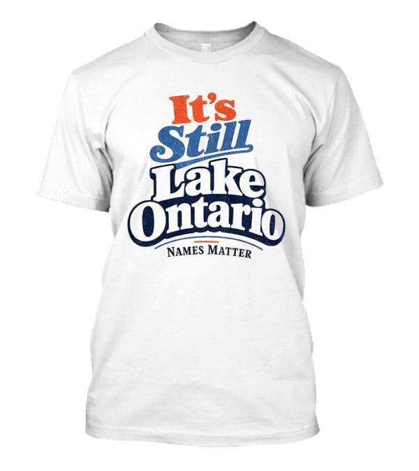 It's Still Lake Ontario Names Matter T-Shirt
