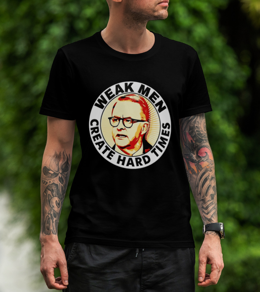 Weak Men Create Hard Times Anthony Albanese T-Shirt