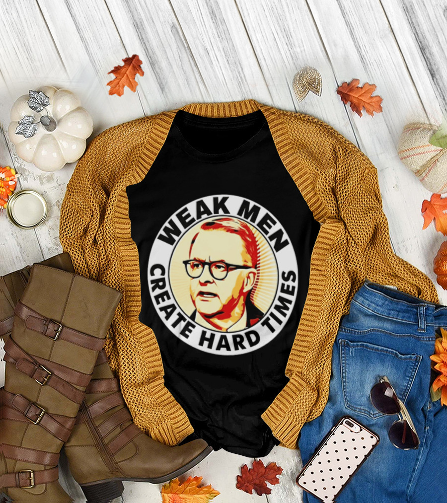 Weak Men Create Hard Times Anthony Albanese T-Shirt