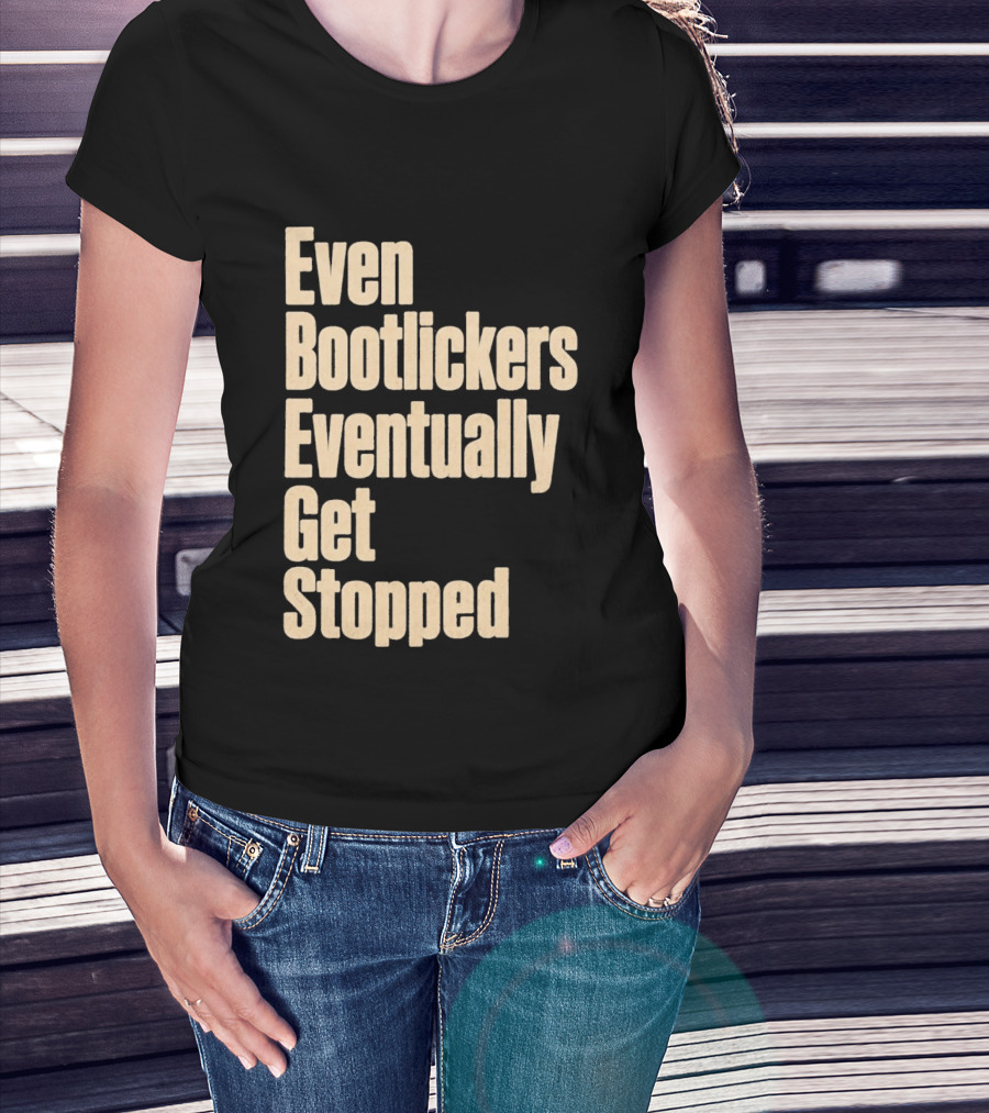 Even Bootlickers Eventually Get Stopped Bold Text Message T-Shirt