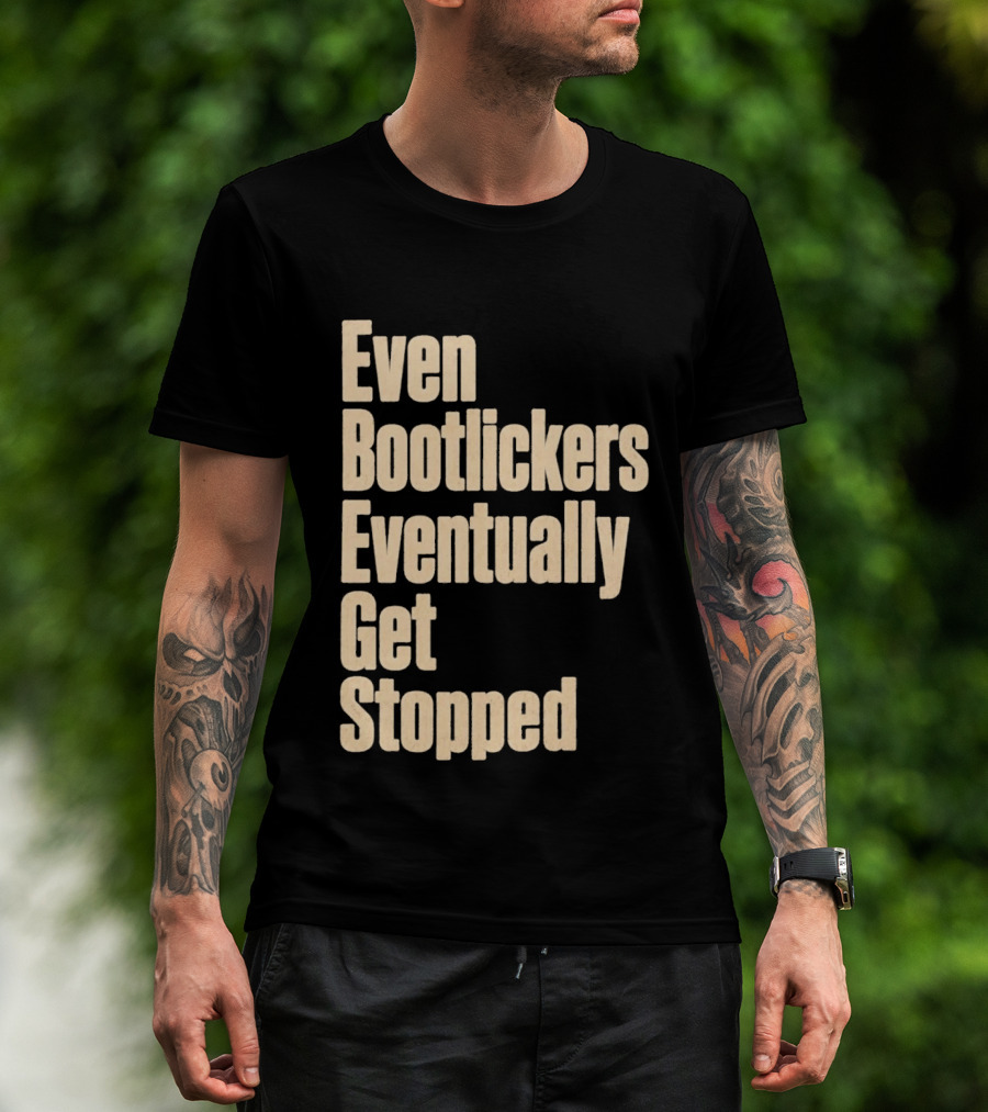 Even Bootlickers Eventually Get Stopped Bold Text Message T-Shirt