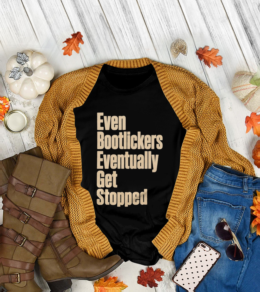 Even Bootlickers Eventually Get Stopped Bold Text Message T-Shirt
