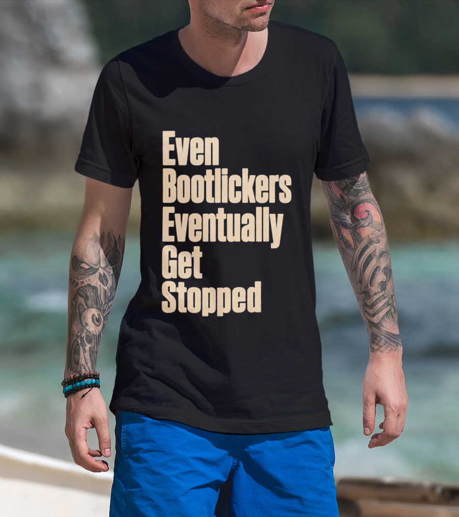 Even Bootlickers Eventually Get Stopped Bold Text Message T-Shirt
