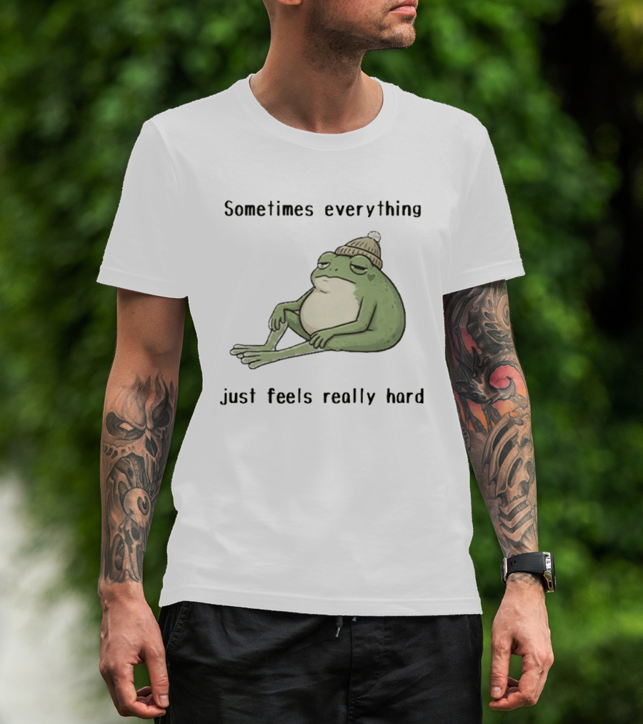 Sad Frog Sometimes Everything Just Feels Really Hard Mood Vibes T-Shirt
