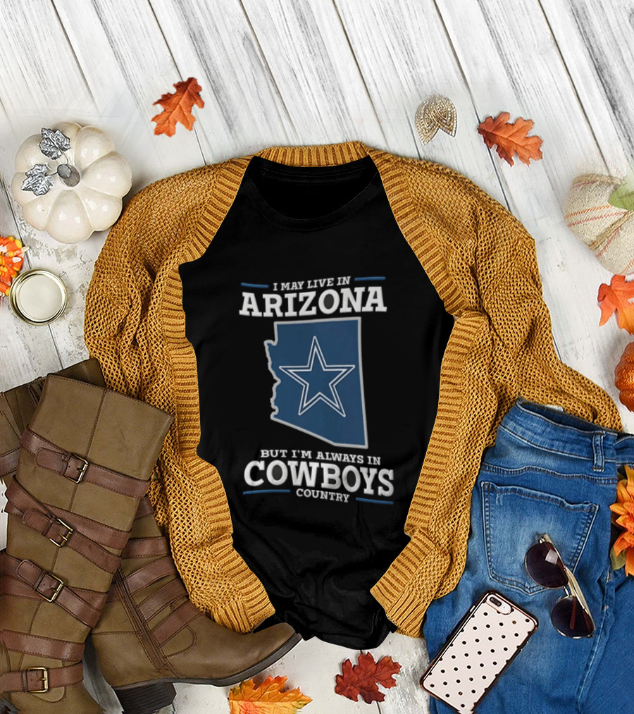 I May Live In Arizona But I'm Always In Cowboys Country Star State T-Shirt