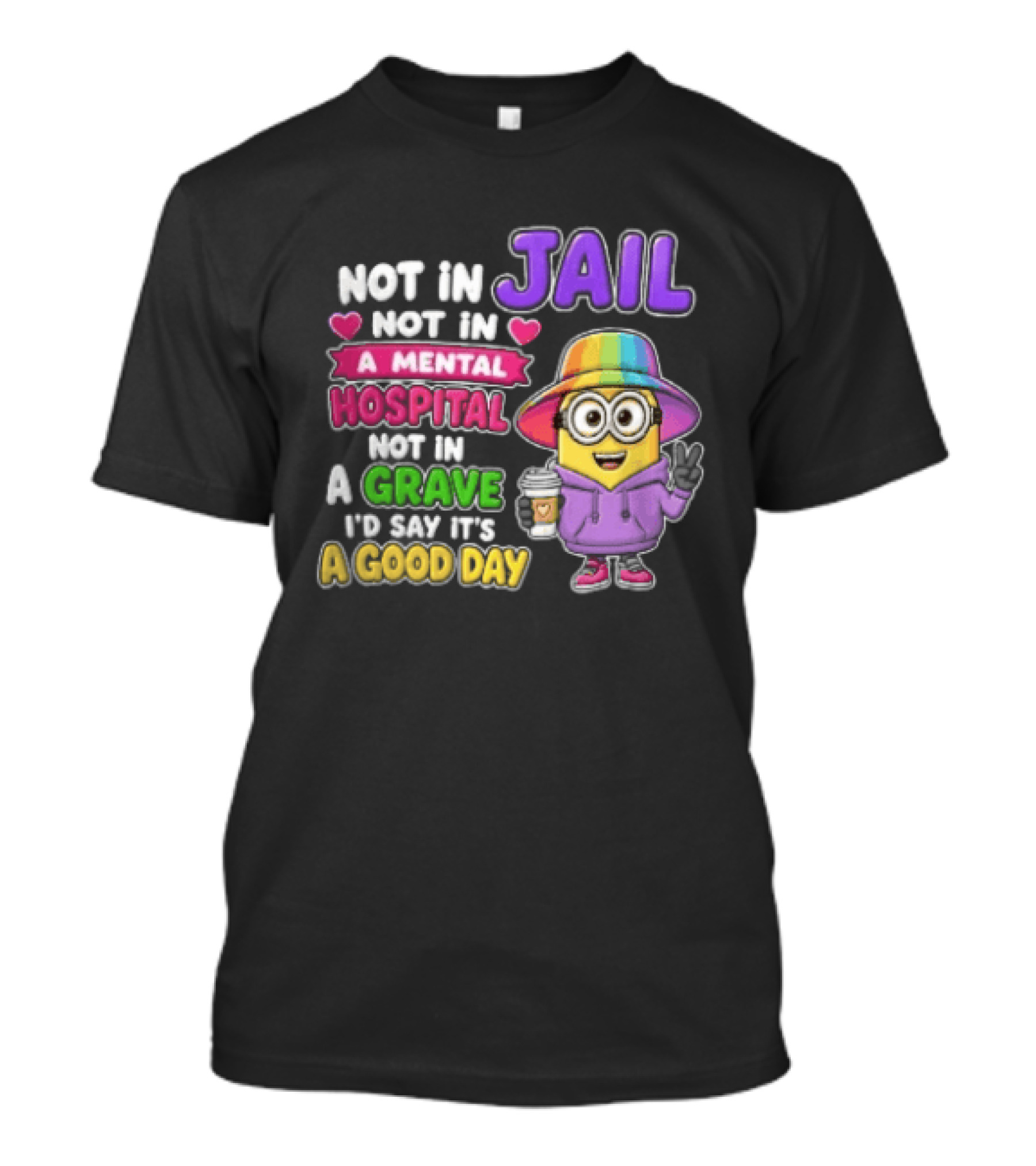 Not In Jail Not In A Mental Hospital Not In A Grave Minion Good Day T-Shirt