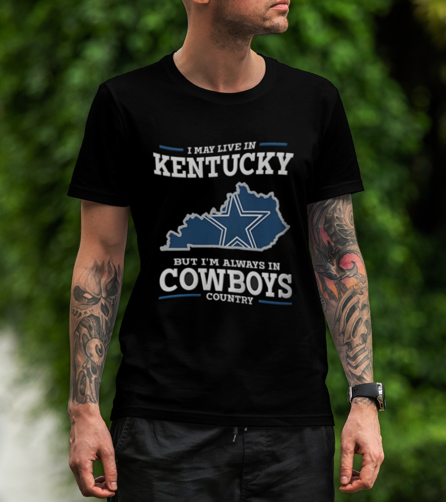 I May Live In Kentucky But I'm Always In Dallas Cowboys Country Star Map T-Shirt