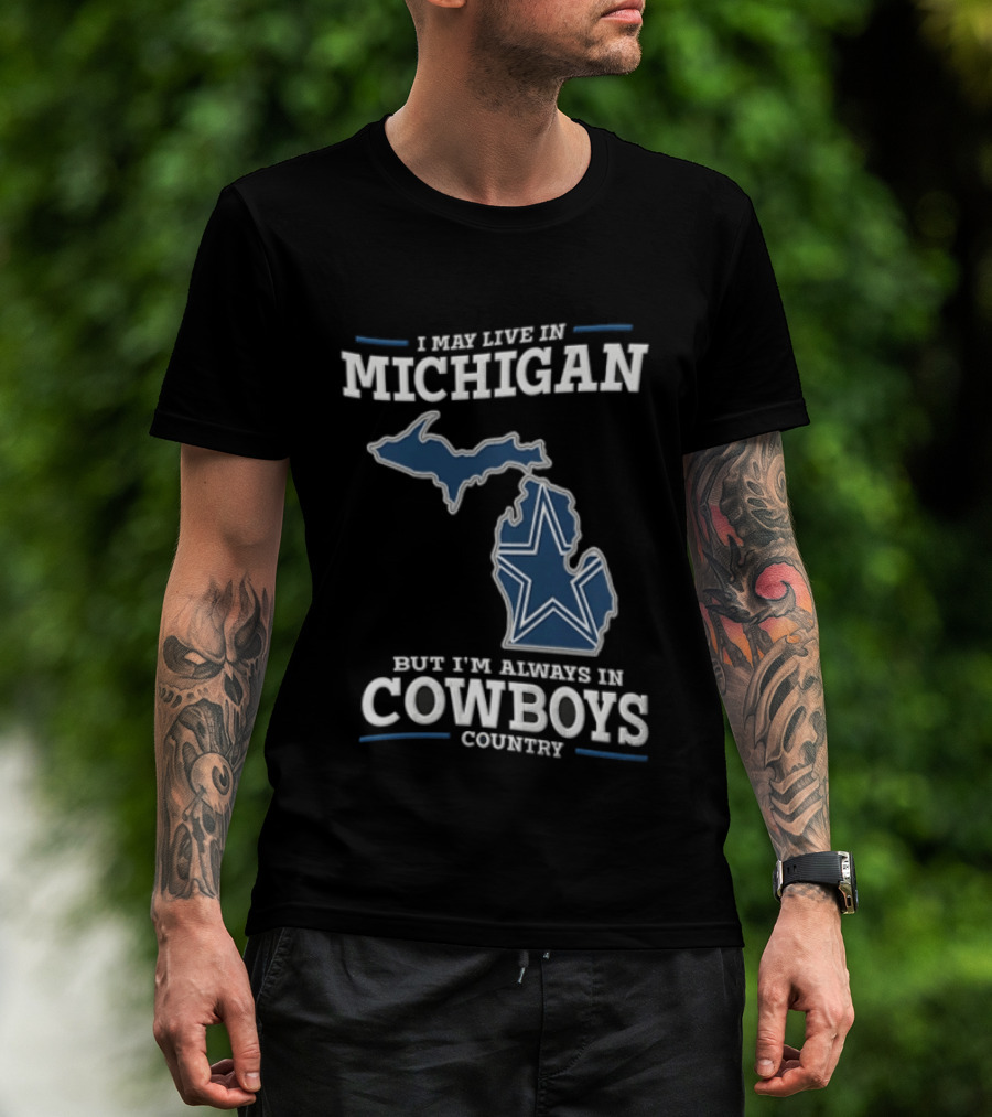 I May Live In Michigan But Im Always In Cowboys Country Dallas Star State Map T-Shirt