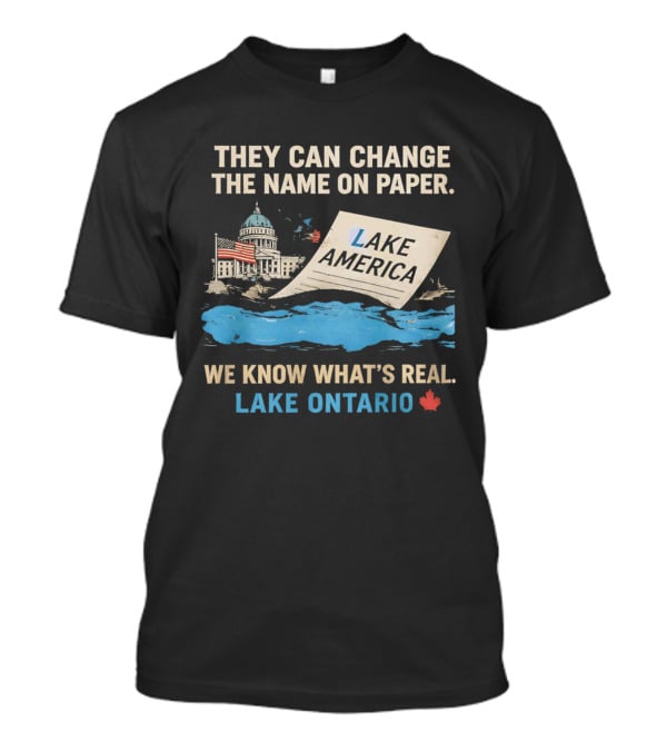 Lake Ontario We Know What's Real Change Name On Paper Lake America T-Shirt