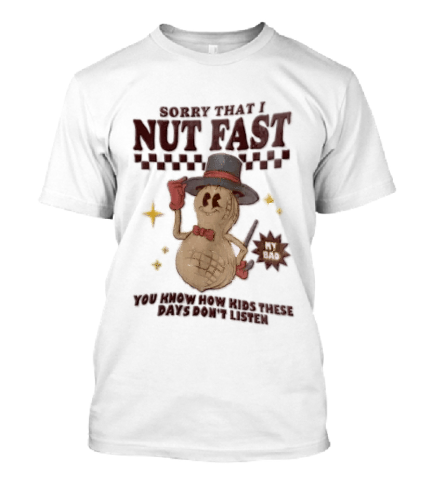 Sorry That I NUT Fast Cartoon Peanut Top Hat MY BAD You Know These Days Don't Listen T-Shirt
