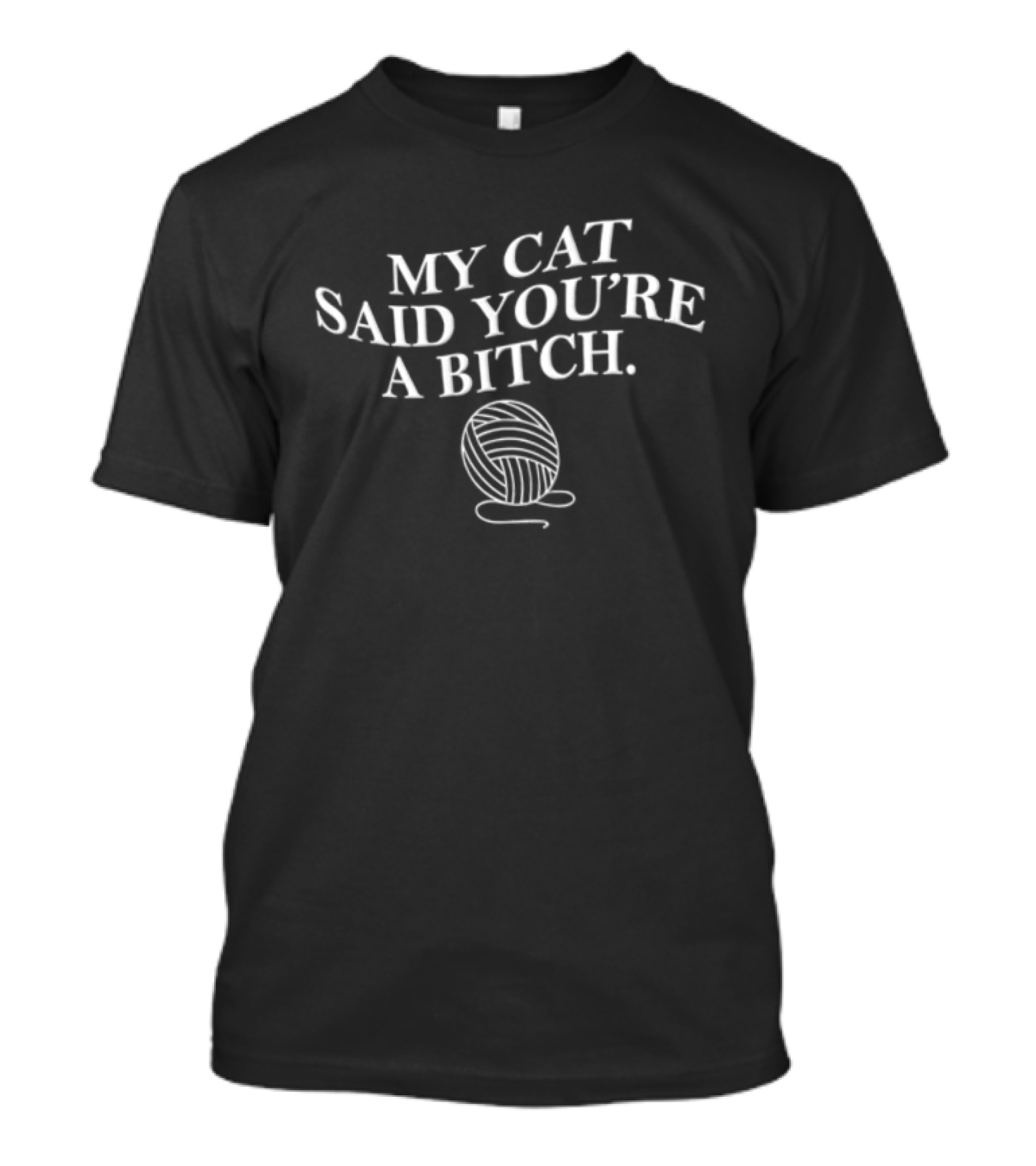 MY CAT Said YOU RE A Bitch Ball Of Yarn Humor T-Shirt