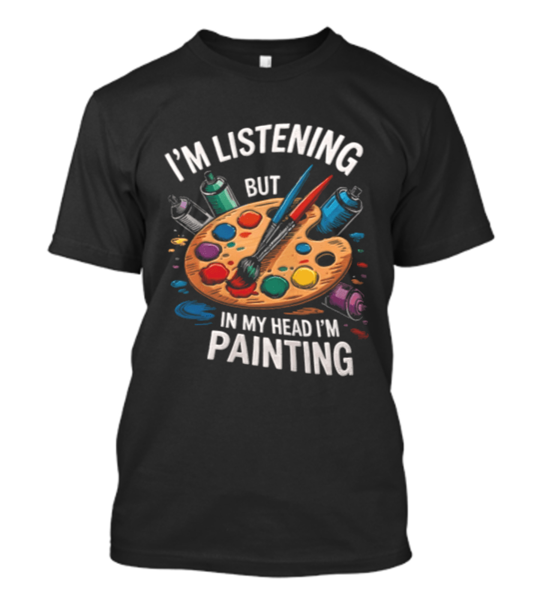 I'm Listening But In My Head I'm Painting Palette Paintbrushes Spray Cans T-Shirt