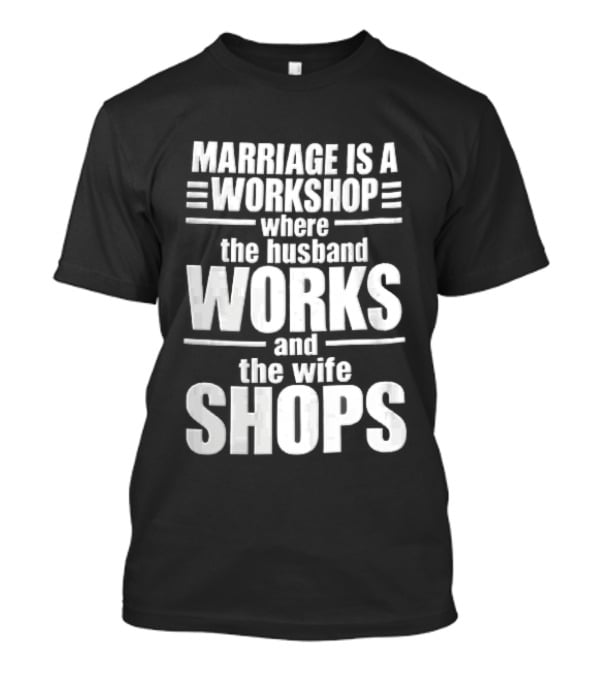 Marriage Is A Workshop Husband Works Wife Shops T-Shirt