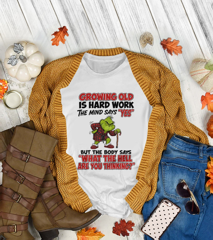Grinch Growing Old Is Hard Work The Mind Says Yes The Body Says What The Hell Are You Thinking T-Shirt