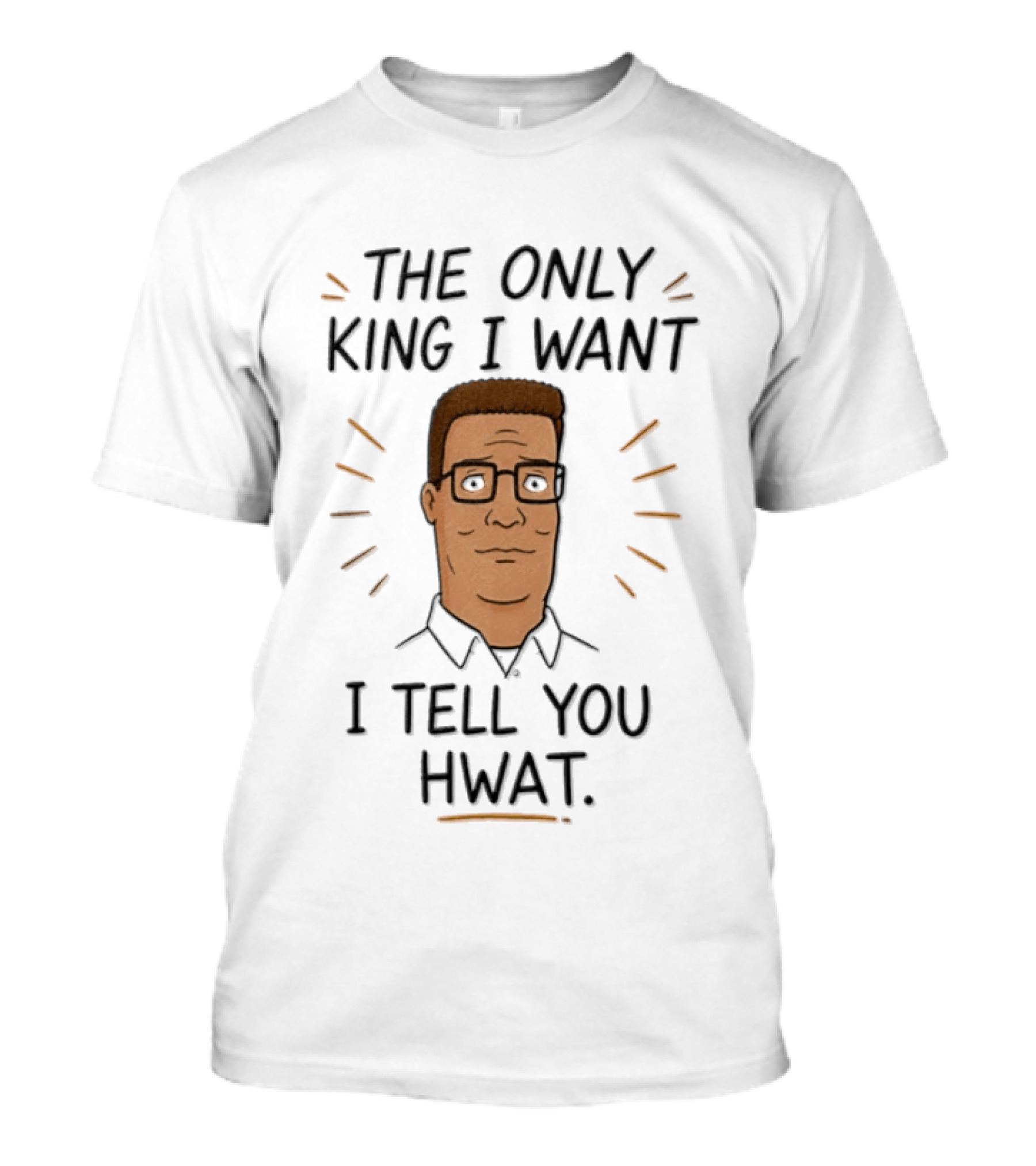 The Only King I Want I Tell You Hwat Hank Hill T-Shirt