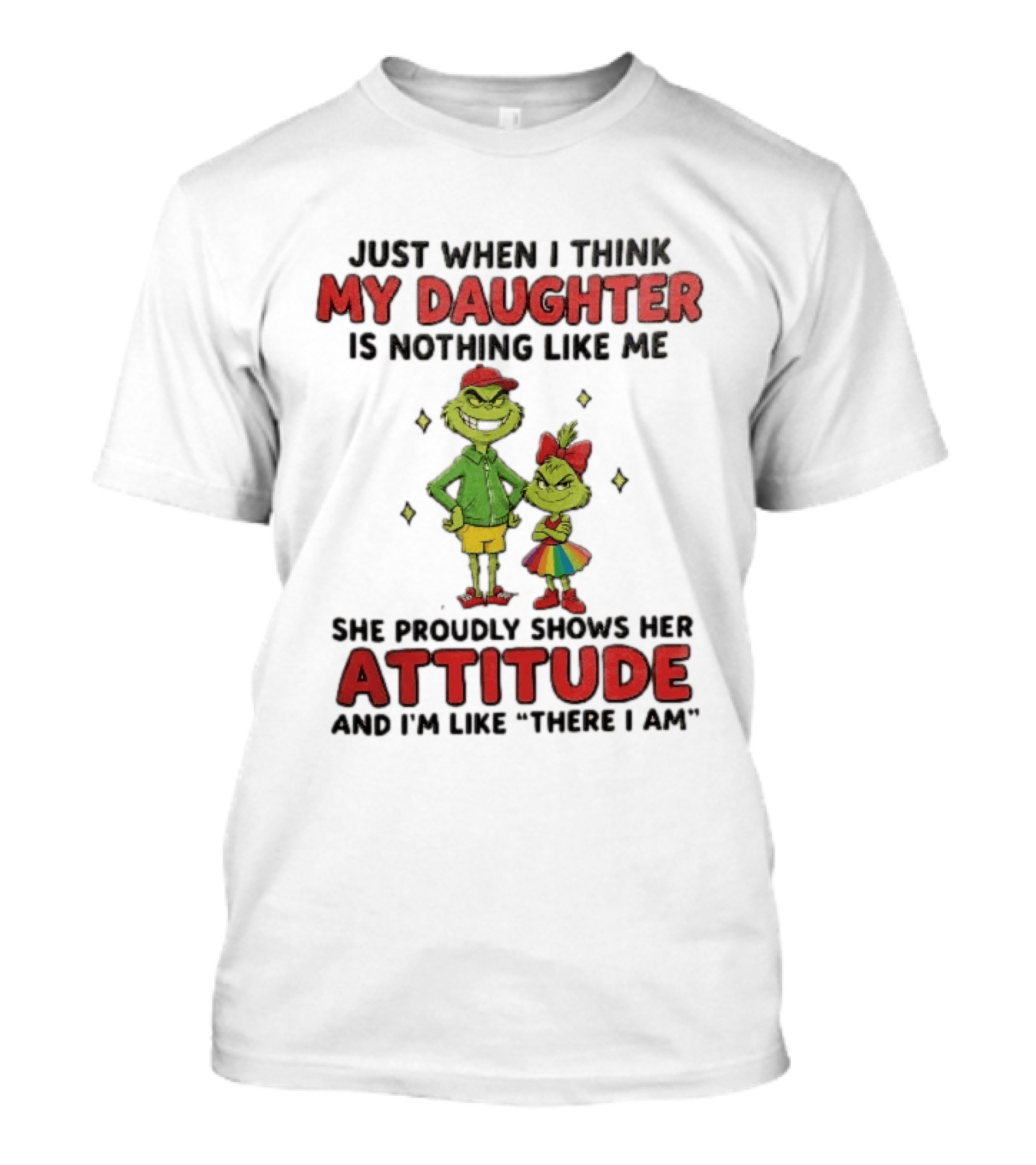 Just When I Think My Daughter Is Nothing Like Me Grinch Attitude There I Am T-Shirt