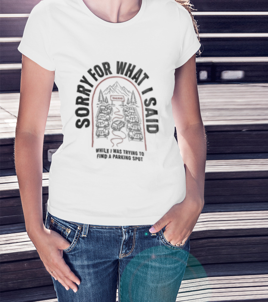 Sorry For What I Said While Trying To Find A Parking Spot Crowded Trailhead Mountains Cars T-Shirt