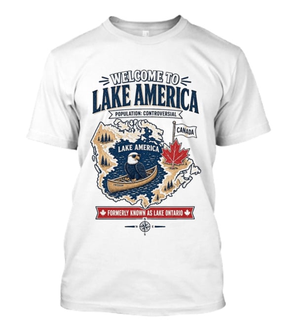 Welcome To Lake America Population Controversial Canada Formerly Known As Lake Ontario Freedom Bald Eagle Maple Leaf T-Shirt
