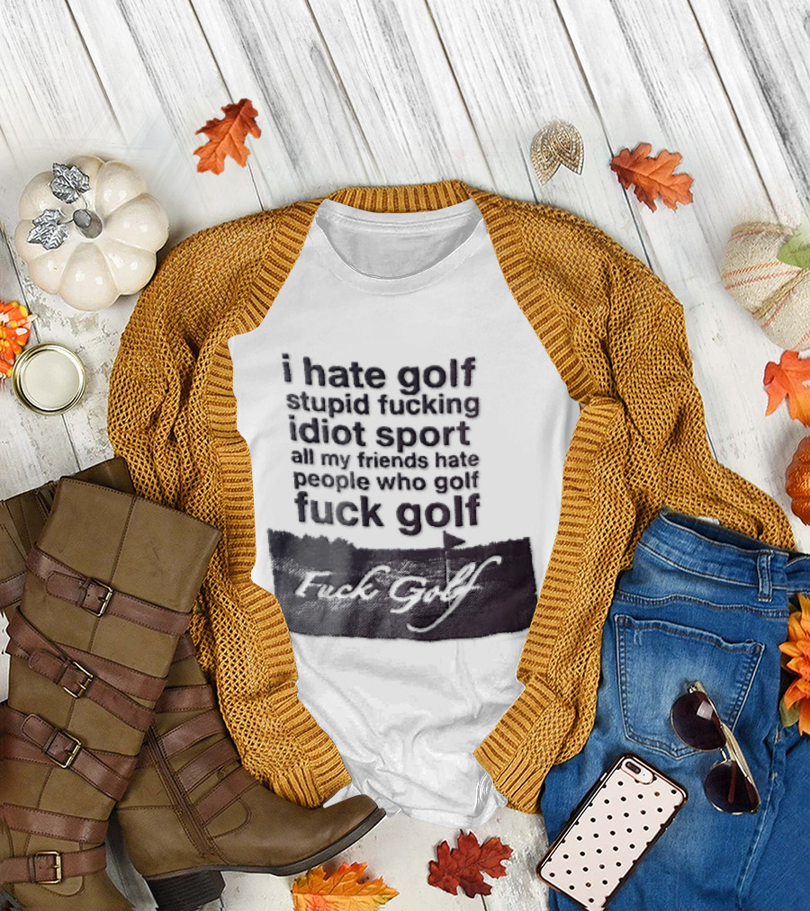 I Hate Golf Stupid Fucking Idiot Sport All My Friends Hate People Who Golf Fuck Golf T-Shirt