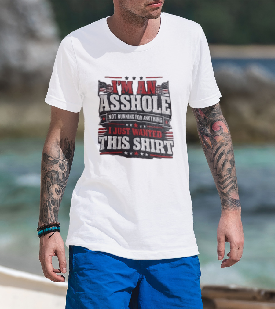 I'm An Asshole Not Running For Anything I Just Wanted This USA Flag T-Shirt