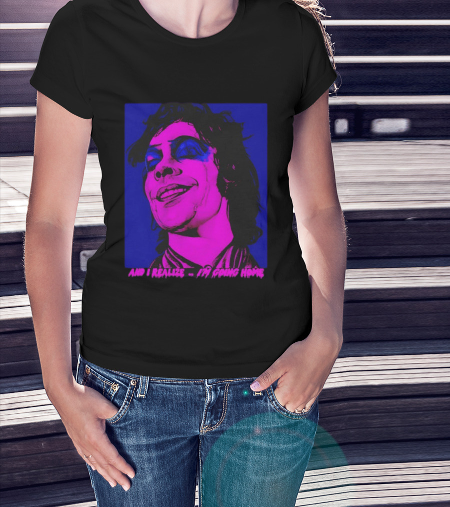 Dr. Frank N Furter Tim Curry Rocky Horror Picture Show And I Realize I'm Going Home T-Shirt