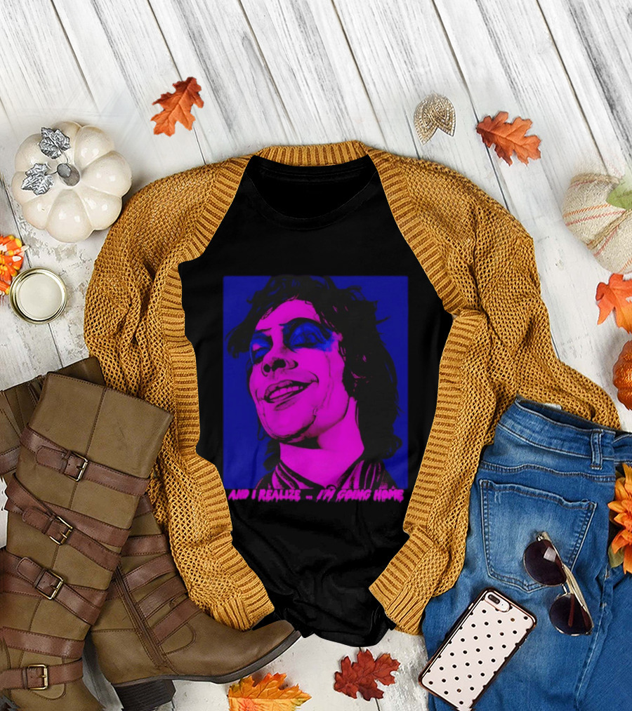 Dr. Frank N Furter Tim Curry Rocky Horror Picture Show And I Realize I'm Going Home T-Shirt