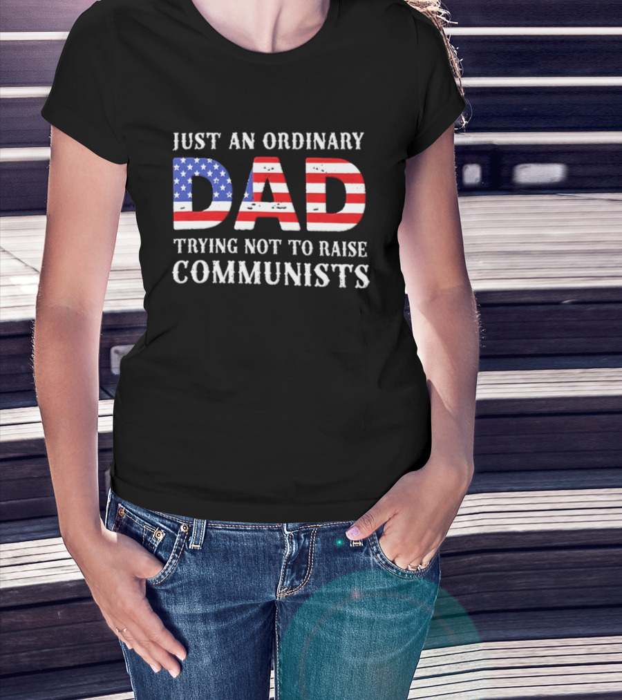 Just An Ordinary Dad Trying Not To Raise Communists With American Flag T-Shirt