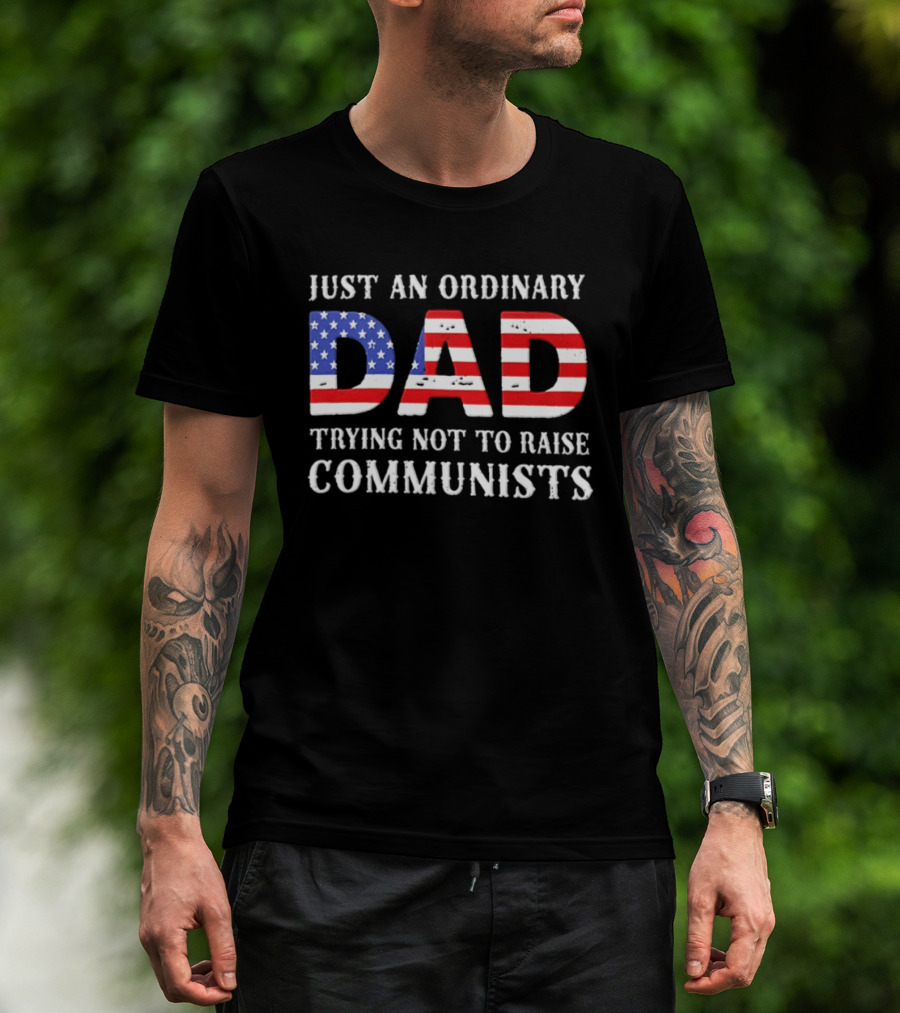Just An Ordinary Dad Trying Not To Raise Communists With American Flag T-Shirt