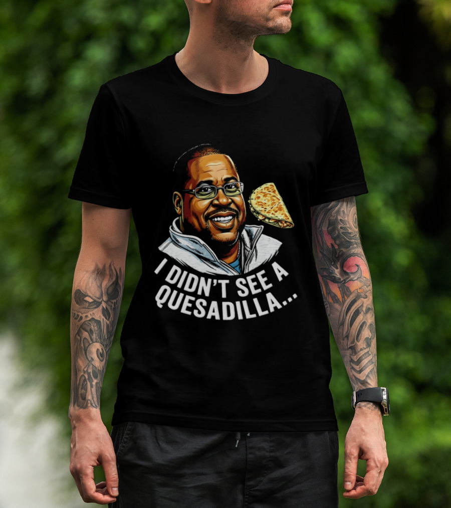 Martin Lawrence I Didn't See A Quesadilla Funny Food Joke T-Shirt