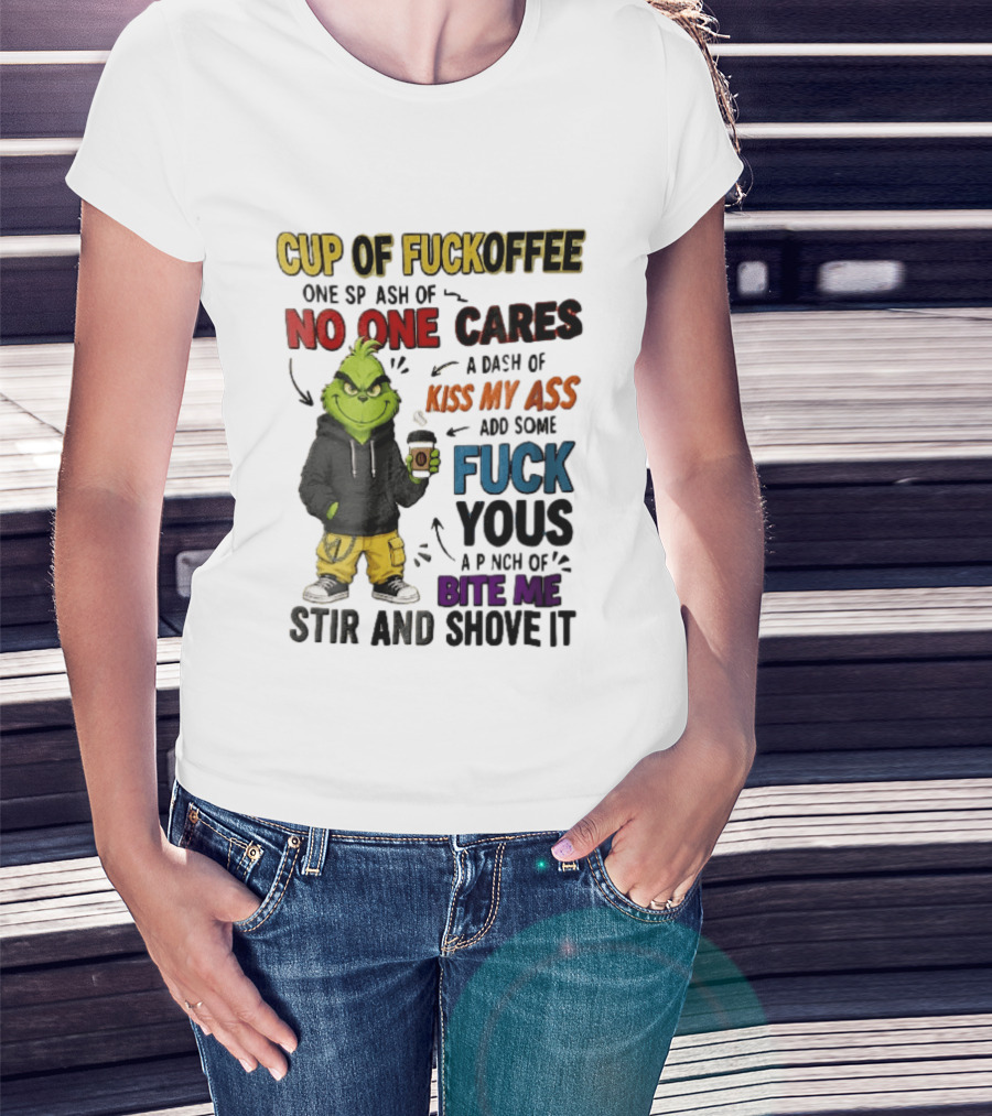 Cup Of Fuckoffee No One Cares Kiss My Ass Add Some Fuck Yous Grinch Stir And Shove It T-Shirt