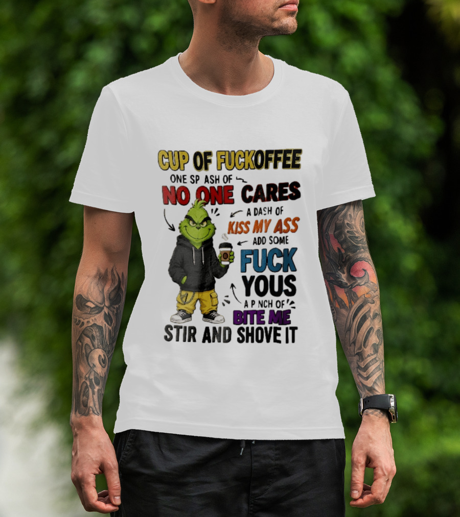 Cup Of Fuckoffee No One Cares Kiss My Ass Add Some Fuck Yous Grinch Stir And Shove It T-Shirt
