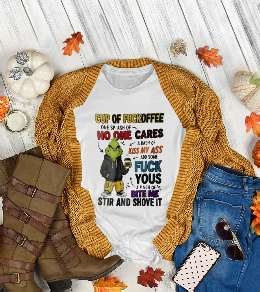 Cup Of Fuckoffee No One Cares Kiss My Ass Add Some Fuck Yous Grinch Stir And Shove It T-Shirt