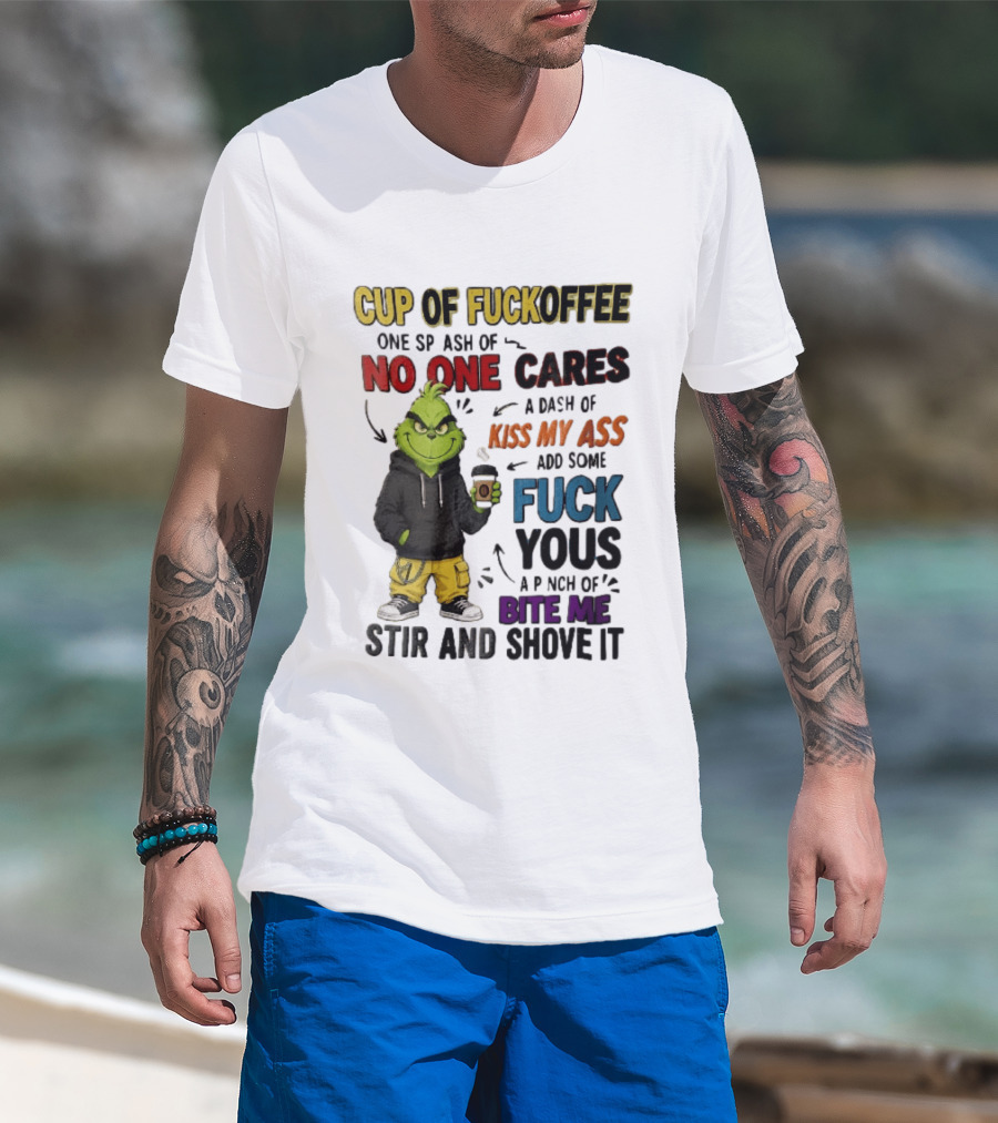 Cup Of Fuckoffee No One Cares Kiss My Ass Add Some Fuck Yous Grinch Stir And Shove It T-Shirt