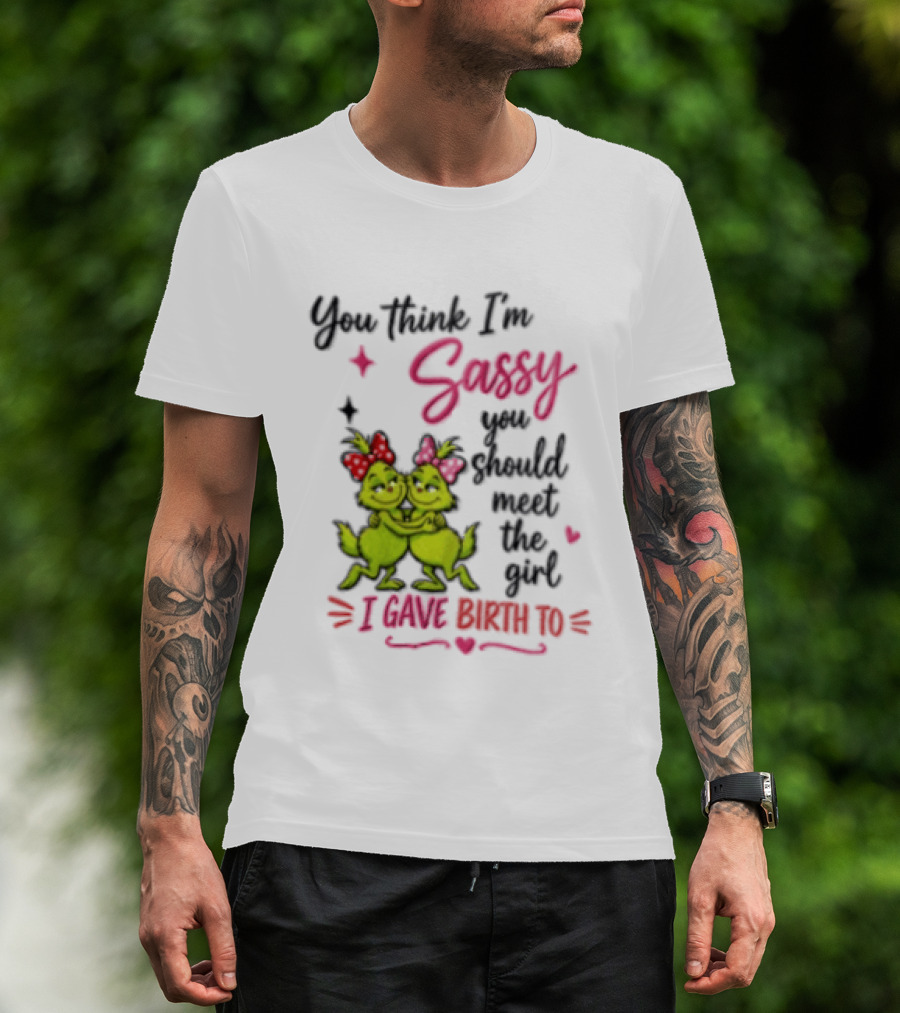 Grinch You Think I'm Sassy You Should Meet The Girl I Gave Birth To T-Shirt