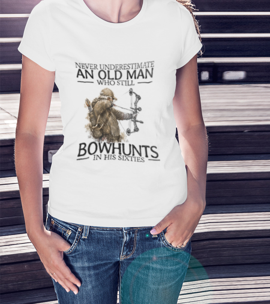Never Underestimate An Old Man Who Still Bowhunts In His Sixties T-Shirt