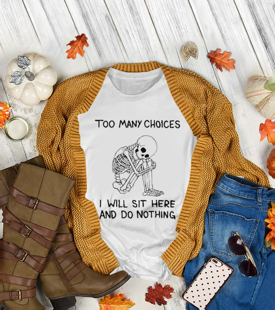 Too Many Choices Skeleton I Will Sit Here And Do Nothing T-Shirt
