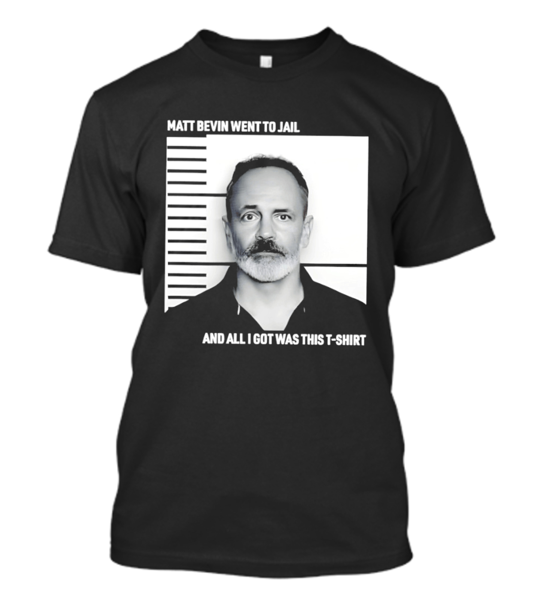 Matt Bevin Went To Jail Shot And All I Got Was This T T-Shirt